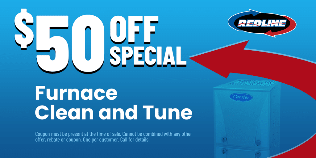  Off Special Furnace Clean and Tune. Coupon must be present at the time of sale. Cannot be combined with any other offer, rebate or coupon. One per customer. Call for details.